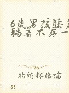6岁男孩膝盖疼躺着不疼一走路就疼