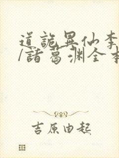 道诡异仙李火旺/诸葛渊全本txt