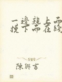 一边亲上面一边摸下面在线看