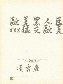 欧美黑人巨大xxxx猛交欧美