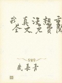 我真没想重生啊 全文免费阅读