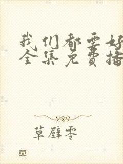 我们都要好好的全集免费播放