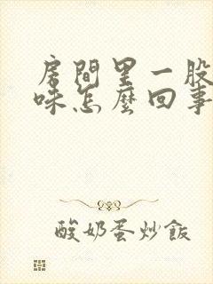 房间里一股尿骚味怎么回事