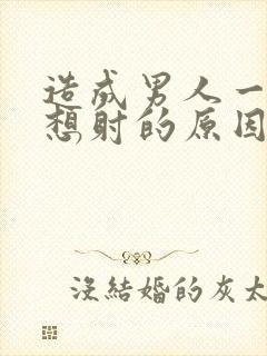 造成男人一插就想射的原因