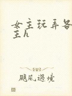 女主玩弄各种男主h