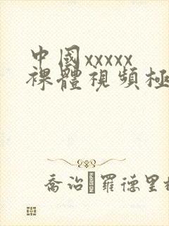 中国xxxxx裸体视频极品