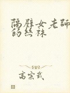 隔壁女老师破了的丝袜