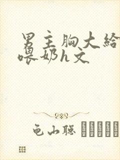 男主胸大给女主喂奶h文