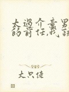 太过介意男朋友的前任,我该怎么办