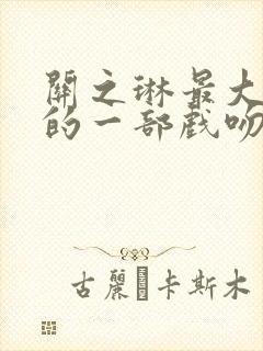 关之琳最大牺牲的一部戏吻戏