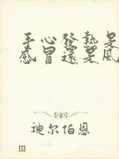 手心发热是风寒感冒还是风热感冒