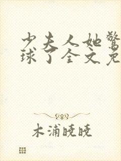 少夫人她惊艳全球了全文免费阅读