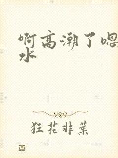 啊高潮了嗯～喷水