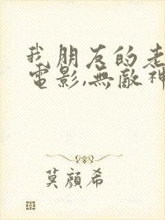 我朋友的老姐3电影,无敌神马电影在线高清