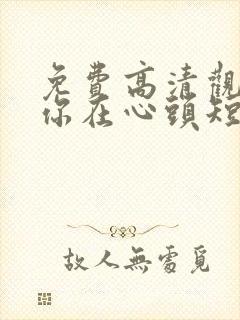 免费高清观看爱你在心头短剧