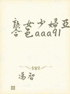 熟女少妇亚洲综合色aaa91