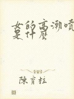 女的高潮喷的水是什么