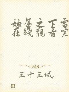 她唇之下电视剧在线观看完整版全集高