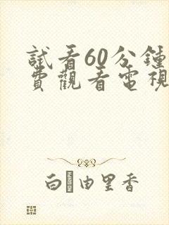 试看60分钟免费观看电视剧全集高清