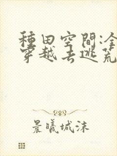 种田空间:全家穿越去逃荒看