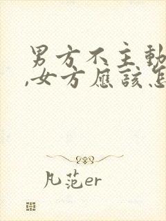 男方不主动联系,女方应该怎么办