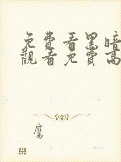 免费看黑暗爆料观看免费高清