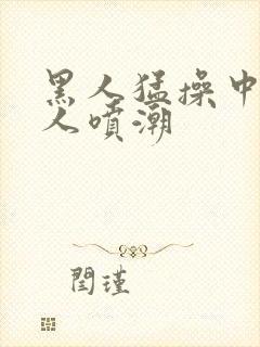 黑人猛操中国女人喷潮封面