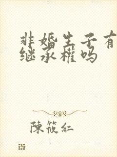 非婚生子有财产继承权吗