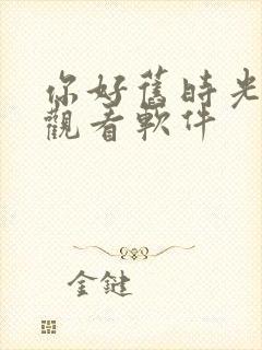 你好旧时光免费观看软件