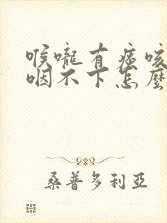 喉咙有痰咳不出咽不下怎么回事?