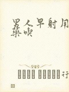 男人早射用什么药吃