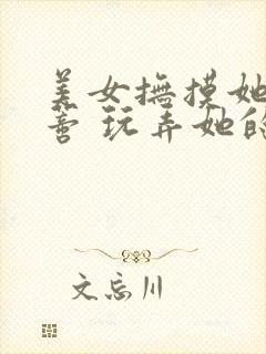 美女抚摸她的阴蒂 玩弄她的乳头