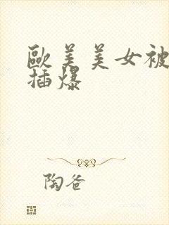 欧美美女被黑人插爆