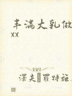 丰满大乳做爰ⅹxx