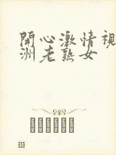 开心激情视频亚洲老熟女