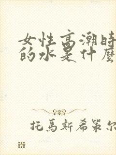 女性高潮时喷出的水是什么