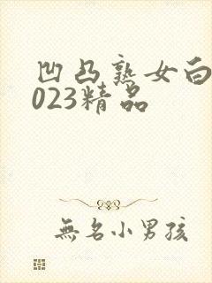 凹凸熟女白浆2023精品