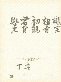 与君初相识全集免费观看完整版