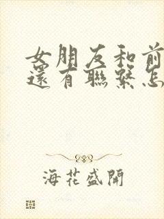 女朋友和前男友还有联系怎么办