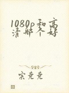 1080p和高清哪个好