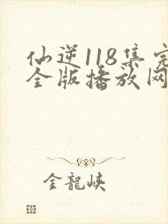 仙逆118集完全版播放网站