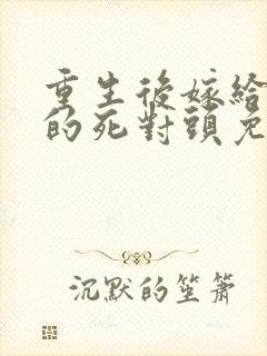 重生后嫁给渣男的死对头免费阅读