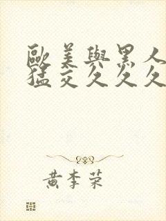 欧美与黑人午夜猛交久久久