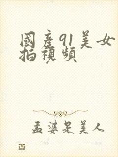 国产91美女自拍视频