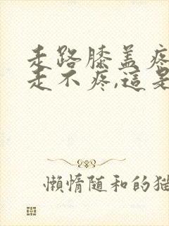 走路膝盖疼,不走不疼,这是怎么回事