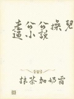 老公公操儿媳妇逼小说