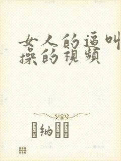 女人的逼叫男人操的视频