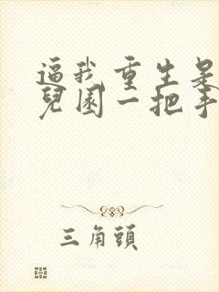 逼我重生是吧幼儿园一把手免费阅读全文作者