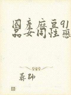 国产麻豆91精品女同性恋