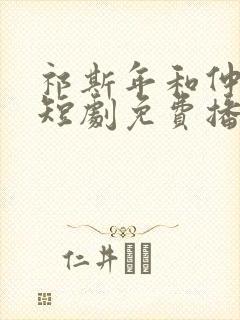 祁斯年和仲希然短剧免费播放全集剧